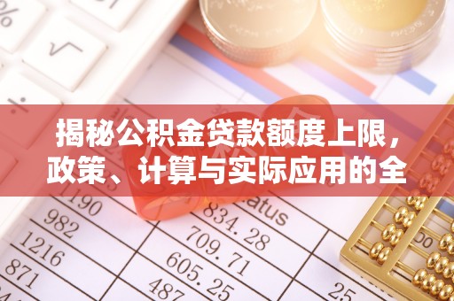泰顺揭秘公积金贷款额度上限，政策、计算与实际应用的全面解析