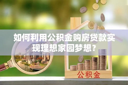 泰顺如何利用公积金购房贷款实现理想家园梦想？