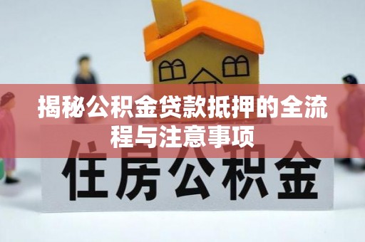 泰顺揭秘公积金贷款抵押的全流程与注意事项