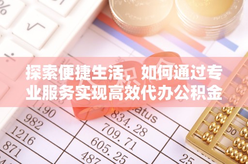 泰顺探索便捷生活，如何通过专业服务实现高效代办公积金提取