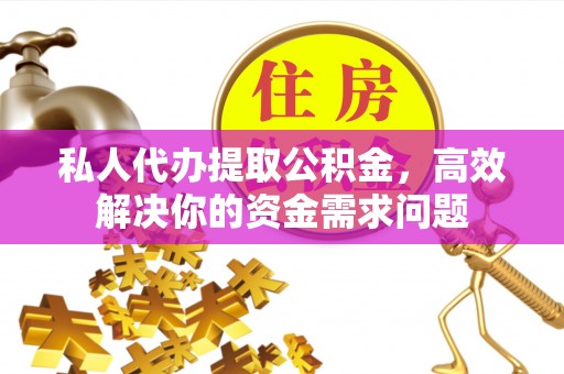 泰顺私人代办提取公积金，高效解决你的资金需求问题