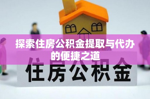 泰顺探索住房公积金提取与代办的便捷之道