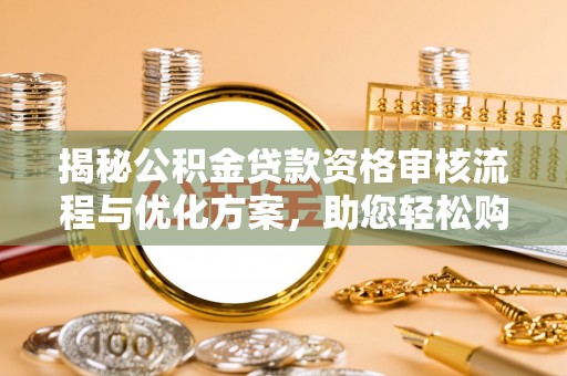 泰顺揭秘公积金贷款资格审核流程与优化方案，助您轻松购房