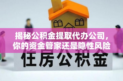 泰顺揭秘公积金提取代办公司，你的资金管家还是隐性风险？