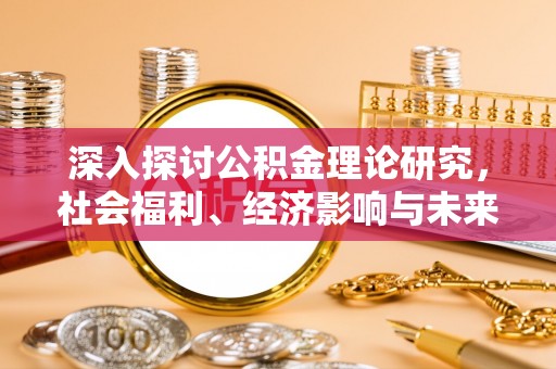 泰顺深入探讨公积金理论研究，社会福利、经济影响与未来展望