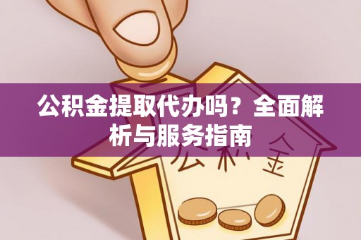 泰顺公积金提取代办吗？全面解析与服务指南