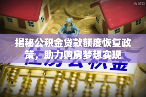 泰顺揭秘公积金贷款额度恢复政策，助力购房梦想实现