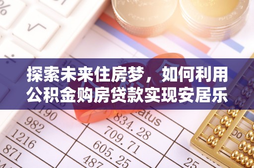 泰顺探索未来住房梦，如何利用公积金购房贷款实现安居乐业