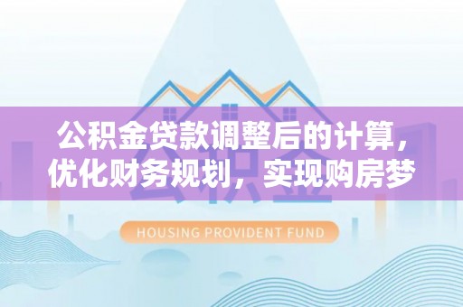 泰顺公积金贷款调整后的计算，优化财务规划，实现购房梦想