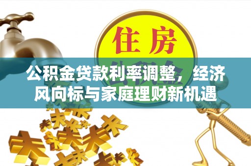 泰顺公积金贷款利率调整，经济风向标与家庭理财新机遇