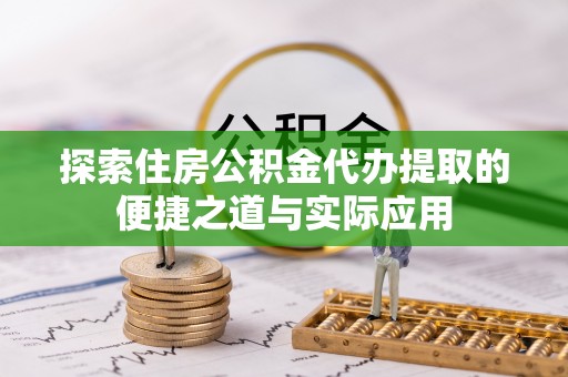 泰顺探索住房公积金代办提取的便捷之道与实际应用