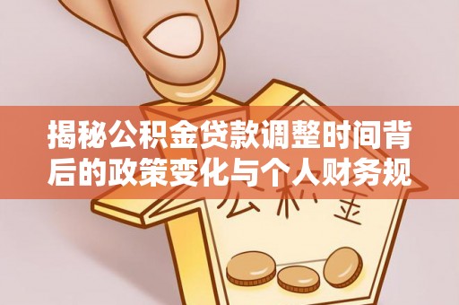 泰顺揭秘公积金贷款调整时间背后的政策变化与个人财务规划