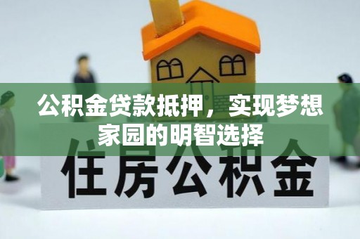 泰顺公积金贷款抵押，实现梦想家园的明智选择