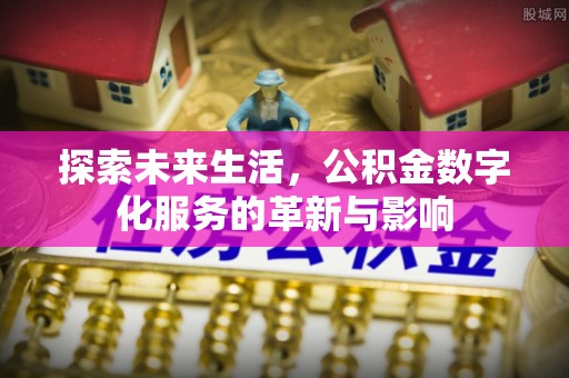 泰顺探索未来生活，公积金数字化服务的革新与影响