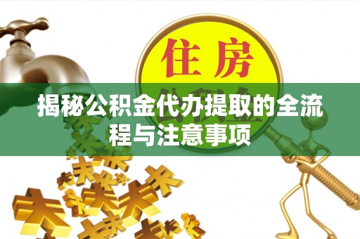 泰顺揭秘公积金代办提取的全流程与注意事项