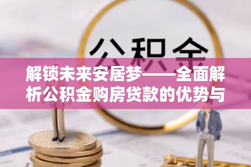 泰顺解锁未来安居梦——全面解析公积金购房贷款的优势与策略