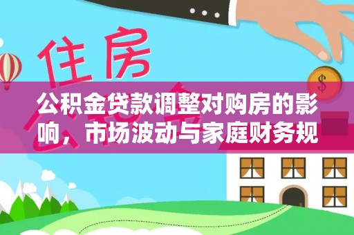 泰顺公积金贷款调整对购房的影响，市场波动与家庭财务规划