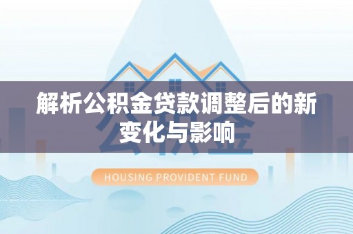 泰顺解析公积金贷款调整后的新变化与影响