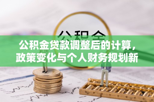 泰顺公积金贷款调整后的计算，政策变化与个人财务规划新思路