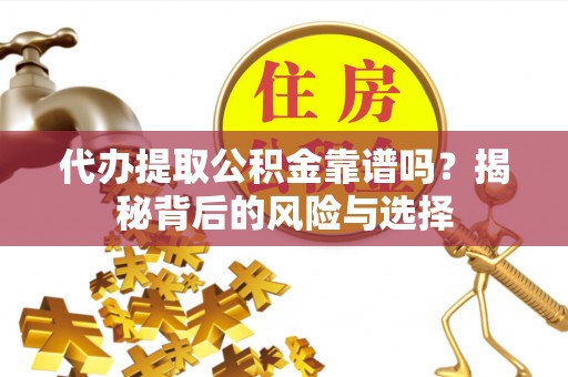 泰顺代办提取公积金靠谱吗？揭秘背后的风险与选择