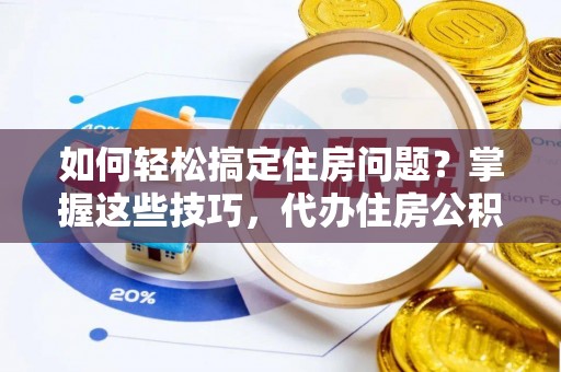 泰顺如何轻松搞定住房问题？掌握这些技巧，代办住房公积金提取不再难