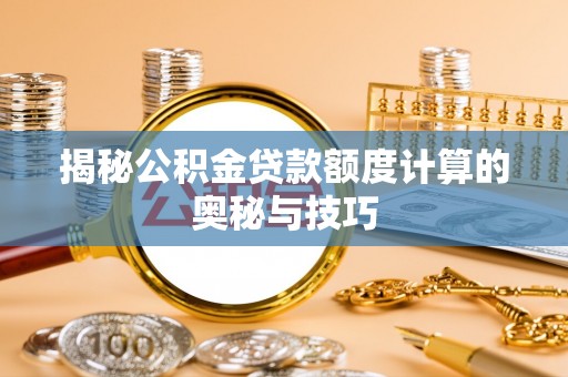 泰顺揭秘公积金贷款额度计算的奥秘与技巧