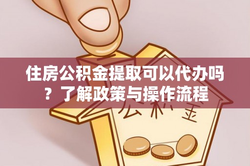 泰顺住房公积金提取可以代办吗？了解政策与操作流程