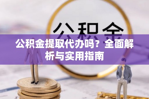 泰顺公积金提取代办吗？全面解析与实用指南