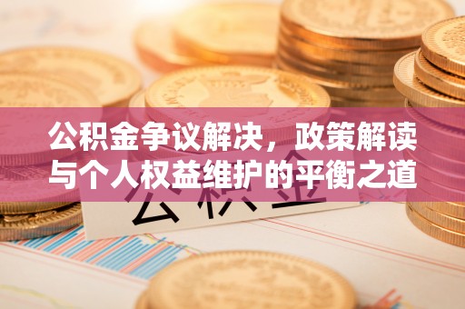 泰顺公积金争议解决，政策解读与个人权益维护的平衡之道