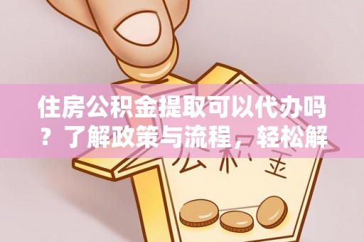 泰顺住房公积金提取可以代办吗？了解政策与流程，轻松解决疑惑