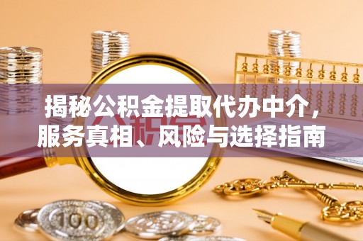 泰顺揭秘公积金提取代办中介，服务真相、风险与选择指南
