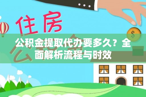 泰顺公积金提取代办要多久？全面解析流程与时效