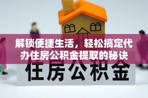 泰顺解锁便捷生活，轻松搞定代办住房公积金提取的秘诀