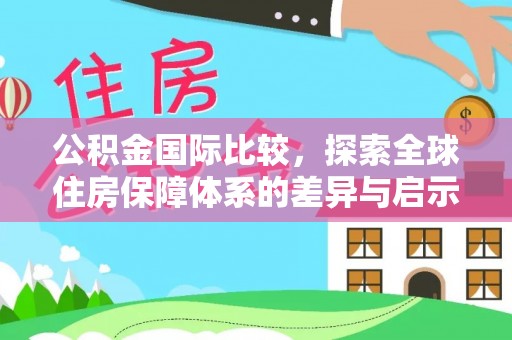 泰顺公积金国际比较，探索全球住房保障体系的差异与启示