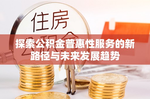 泰顺探索公积金普惠性服务的新路径与未来发展趋势