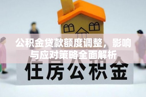 泰顺公积金贷款额度调整，影响与应对策略全面解析