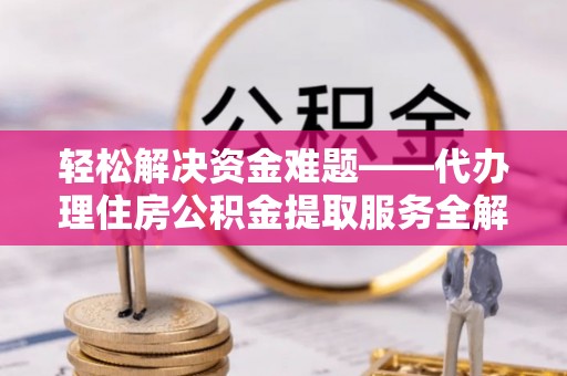 泰顺轻松解决资金难题——代办理住房公积金提取服务全解析