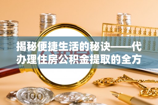 泰顺揭秘便捷生活的秘诀——代办理住房公积金提取的全方位指南