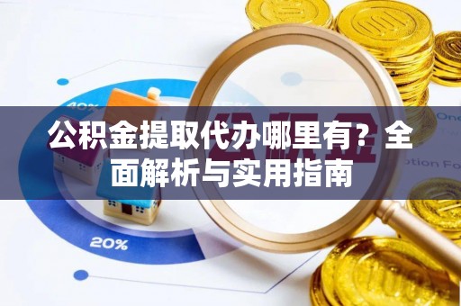 泰顺公积金提取代办哪里有？全面解析与实用指南