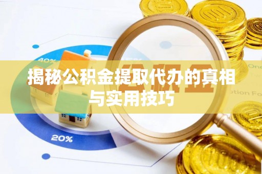 泰顺揭秘公积金提取代办的真相与实用技巧