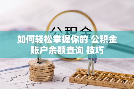 泰顺如何轻松掌握你的 公积金账户余额查询 技巧