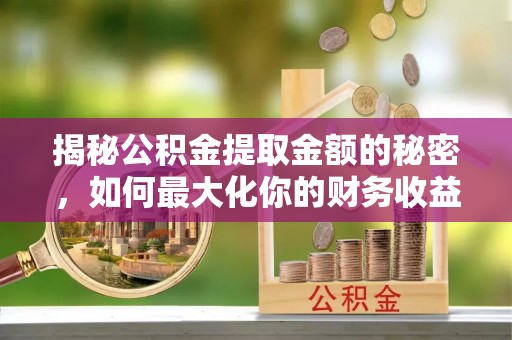 泰顺揭秘公积金提取金额的秘密，如何最大化你的财务收益