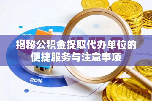 泰顺揭秘公积金提取代办单位的便捷服务与注意事项