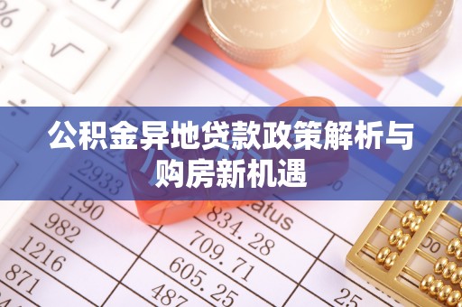 泰顺公积金异地贷款政策解析与购房新机遇