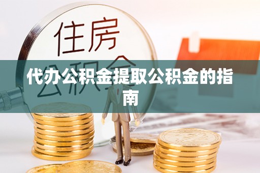 泰顺代办公积金提取公积金的指南