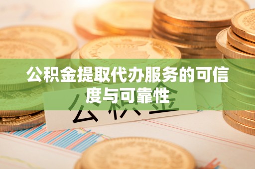 泰顺公积金提取代办服务的可信度与可靠性